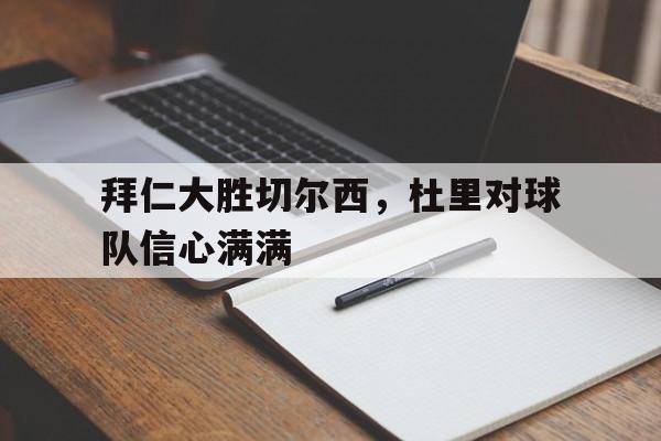 拜仁大胜切尔西，杜里对球队信心满满的简单介绍
