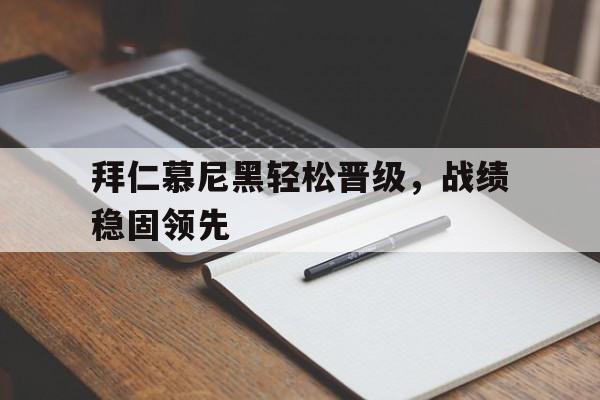 拜仁慕尼黑轻松晋级,战绩稳固领先的简单介绍