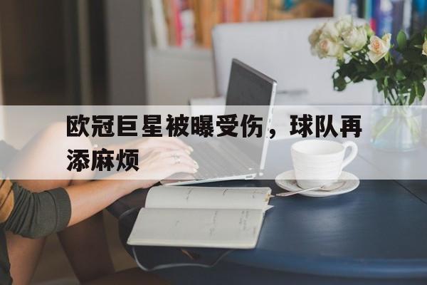 欧冠巨星被曝受伤，球队再添麻烦的简单介绍