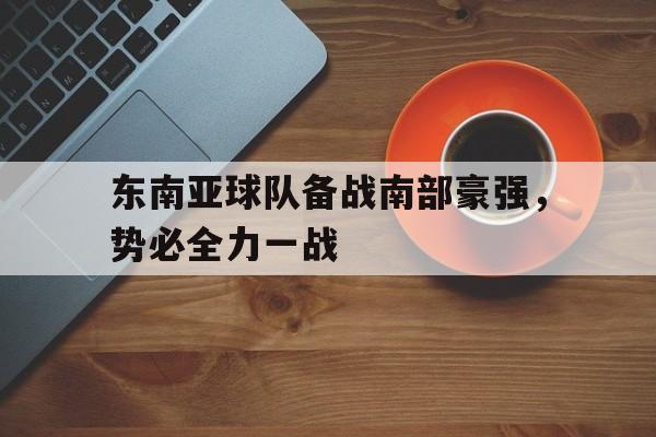 东南亚球队备战南部豪强，势必全力一战的简单介绍