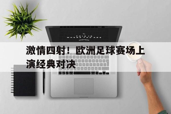 包含激情四射！欧洲足球赛场上演经典对决的词条