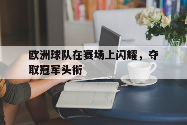 欧洲球队在赛场上闪耀，夺取冠军头衔