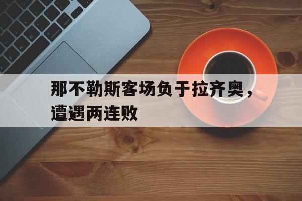 包含那不勒斯客场负于拉齐奥，遭遇两连败的词条