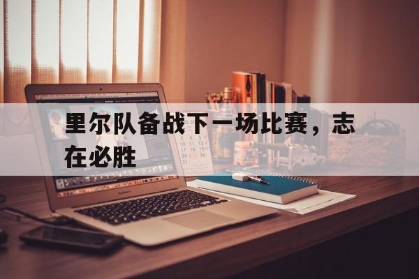 包含里尔队备战下一场比赛，志在必胜的词条